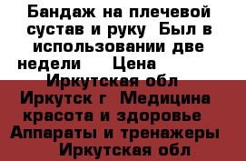 Бандаж на плечевой сустав и руку. Был в использовании две недели.  › Цена ­ 2 500 - Иркутская обл., Иркутск г. Медицина, красота и здоровье » Аппараты и тренажеры   . Иркутская обл.